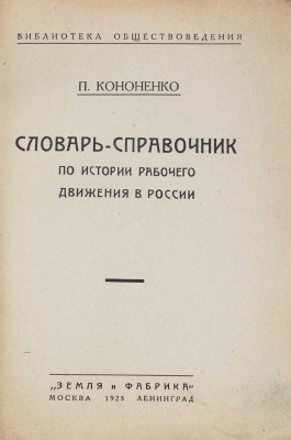 Кононенко П. Словарь-справочник по истории рабочего движения в России. М.; Л.: Земля и фабрика, 1925.